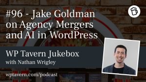 Featured image for episode 96 - Jake Goldman on Agency Mergers and AI in WordPress