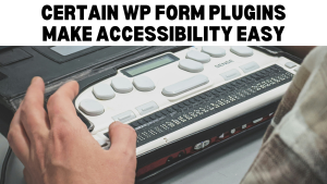 Hands typing on a braille keyboard with the words, "Certain WP Form Plugins Make Accessibility Easy" on top