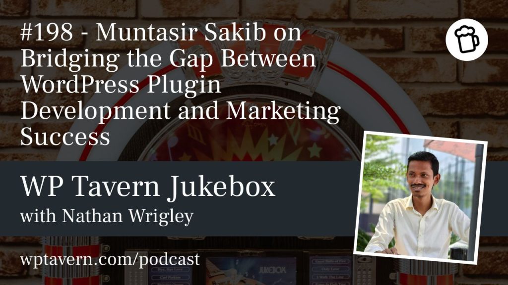 #198 – Muntasir Sakib on Bridging the Gap Between WordPress Plugin Development and Marketing Success